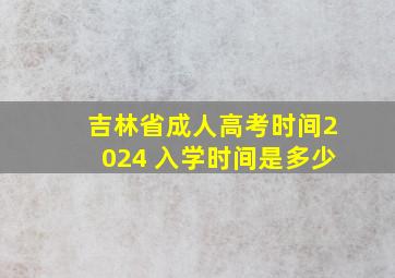 吉林省成人高考时间2024 入学时间是多少